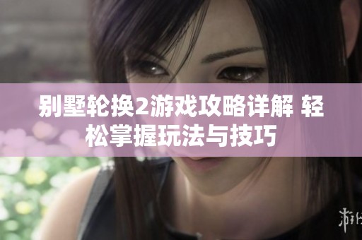 別墅輪換2游戲攻略詳解 輕松掌握玩法與技巧