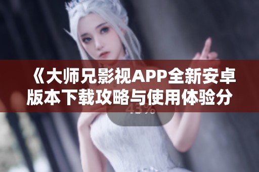 《大師兄影視APP全新安卓版本下載攻略與使用體驗(yàn)分享》