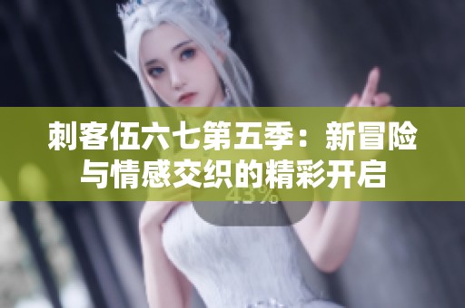 刺客伍六七第五季：新冒險與情感交織的精彩開啟