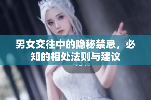 男女交往中的隱秘禁忌，必知的相處法則與建議