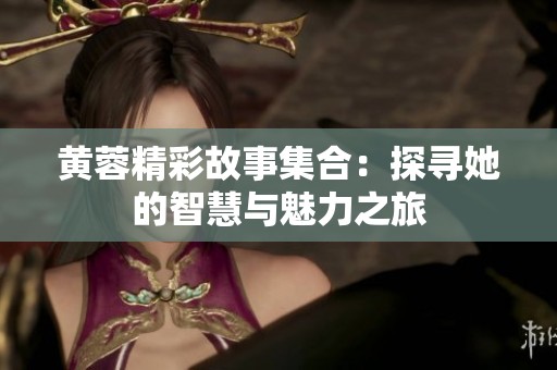 黃蓉精彩故事集合：探尋她的智慧與魅力之旅