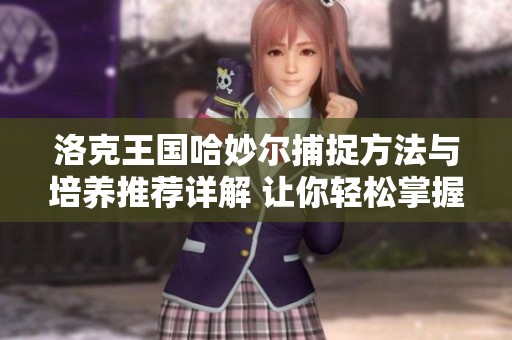 洛克王國哈妙爾捕捉方法與培養(yǎng)推薦詳解 讓你輕松掌握技巧與攻略