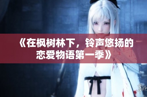 《在楓樹林下，鈴聲悠揚(yáng)的戀愛物語第一季》