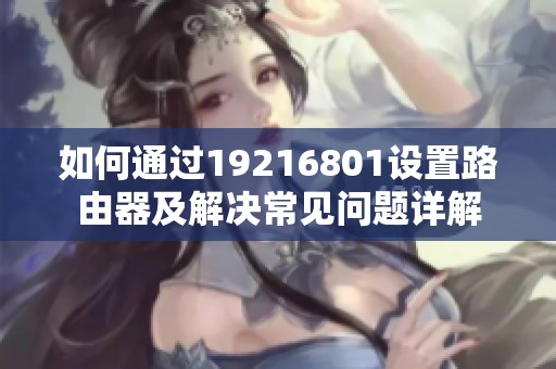 如何通過19216801設(shè)置路由器及解決常見問題詳解
