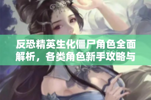 反恐精英生化僵尸角色全面解析，各類角色新手攻略與必備技巧詳解