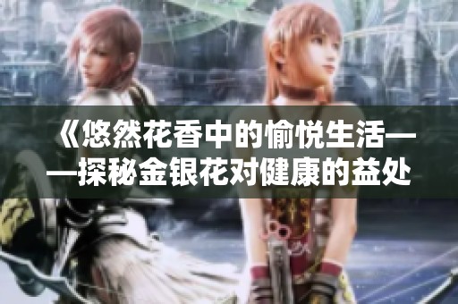 《悠然花香中的愉悅生活——探秘金銀花對健康的益處》