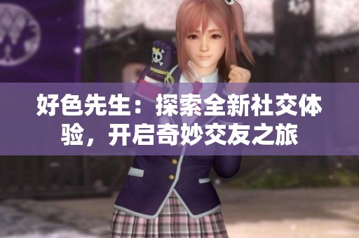 好色先生：探索全新社交體驗，開啟奇妙交友之旅