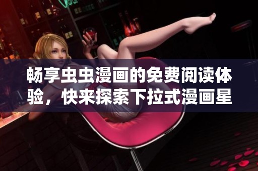 暢享蟲蟲漫畫的免費閱讀體驗，快來探索下拉式漫畫星球吧