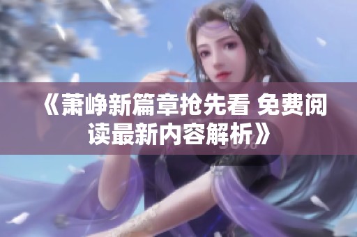 《蕭崢新篇章?lián)屜瓤?免費閱讀最新內(nèi)容解析》