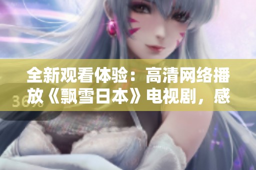 全新觀看體驗(yàn)：高清網(wǎng)絡(luò)播放《飄雪日本》電視劇，感受冬日浪漫