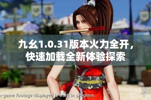 九幺1.0.31版本火力全開，快速加載全新體驗探索