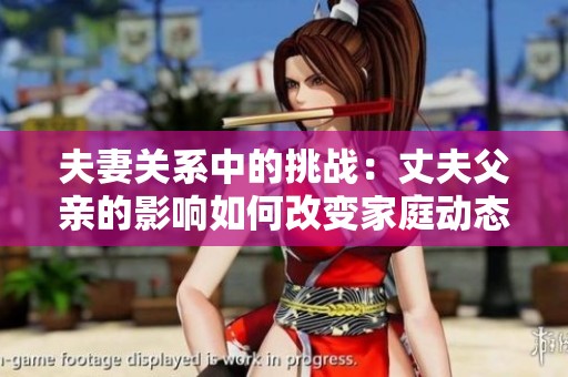 夫妻關(guān)系中的挑戰(zhàn)：丈夫父親的影響如何改變家庭動(dòng)態(tài)
