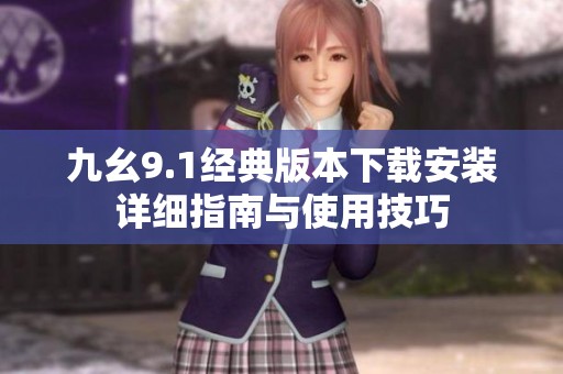 九幺9.1經(jīng)典版本下載安裝詳細(xì)指南與使用技巧