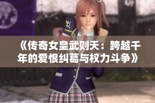《傳奇女皇武則天：跨越千年的愛(ài)恨糾葛與權(quán)力斗爭(zhēng)》
