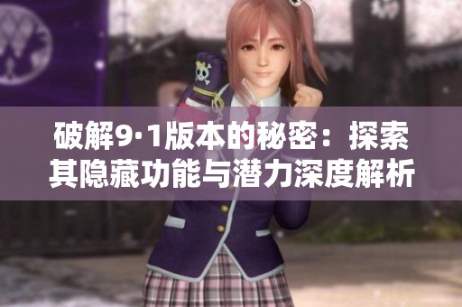 破解9·1版本的秘密：探索其隱藏功能與潛力深度解析