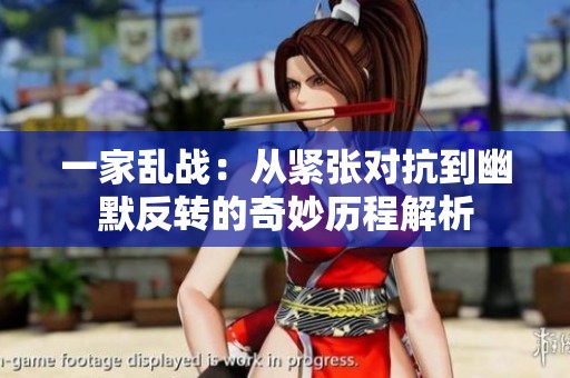 一家亂戰(zhàn)：從緊張對抗到幽默反轉(zhuǎn)的奇妙歷程解析