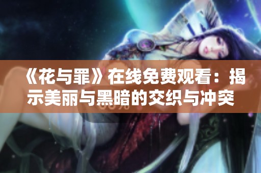 《花與罪》在線免費(fèi)觀看：揭示美麗與黑暗的交織與沖突