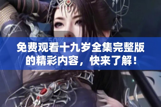 免費(fèi)觀看十九歲全集完整版的精彩內(nèi)容，快來了解！