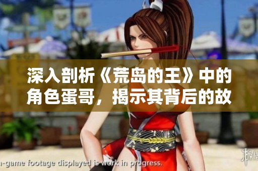 深入剖析《荒島的王》中的角色蛋哥，揭示其背后的故事與魅力