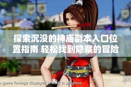 探索沉沒的神廟副本入口位置指南 輕松找到隱藏的冒險之地 探索沉沒的神廟副本入口位置指南 輕松找到隱藏的冒險之地