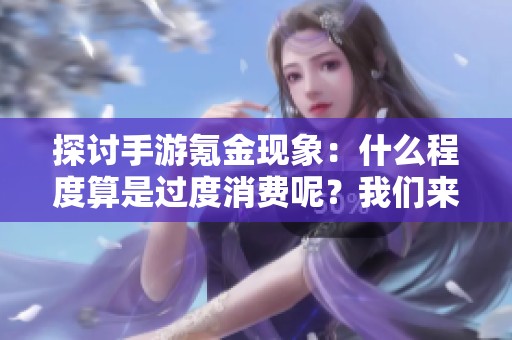 探討手游氪金現(xiàn)象：什么程度算是過度消費呢？我們來聊聊純潔二次元的298期