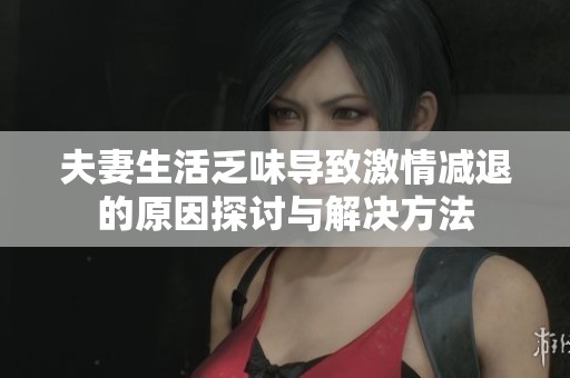 夫妻生活乏味導(dǎo)致激情減退的原因探討與解決方法
