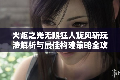 火炬之光無限狂人旋風(fēng)斬玩法解析與最佳構(gòu)建策略全攻略分享