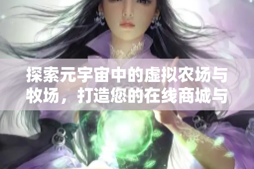 探索元宇宙中的虛擬農(nóng)場(chǎng)與牧場(chǎng),打造您的在線商城與夢(mèng)想莊園游戲體驗(yàn) 探索元宇宙中的虛擬農(nóng)場(chǎng)與牧場(chǎng),打造您的在線商城與夢(mèng)想莊園游戲體驗(yàn)
