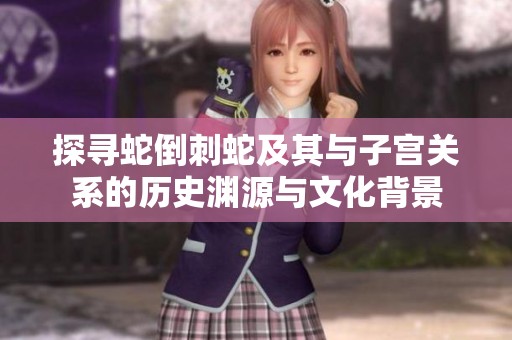 探尋蛇倒刺蛇及其與子宮關(guān)系的歷史淵源與文化背景