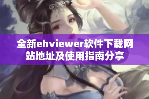 全新ehviewer軟件下載網(wǎng)站地址及使用指南分享