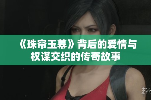 《珠簾玉幕》背后的愛情與權(quán)謀交織的傳奇故事