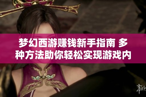 夢幻西游賺錢新手指南 多種方法助你輕松實現(xiàn)游戲內(nèi)經(jīng)濟(jì)自給自足