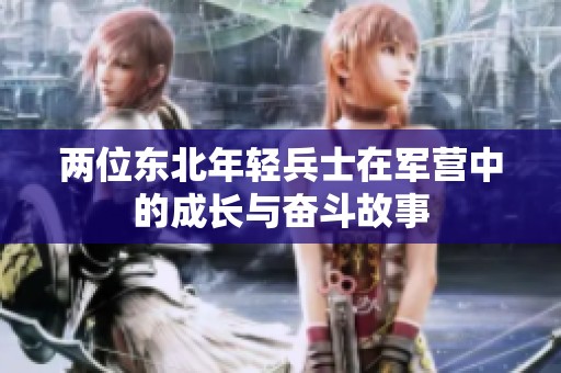 兩位東北年輕兵士在軍營(yíng)中的成長(zhǎng)與奮斗故事
