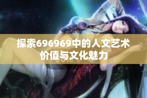 探索696969中的人文藝術價值與文化魅力