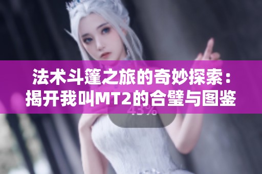 法術(shù)斗篷之旅的奇妙探索：揭開我叫MT2的合璧與圖鑒神秘面紗