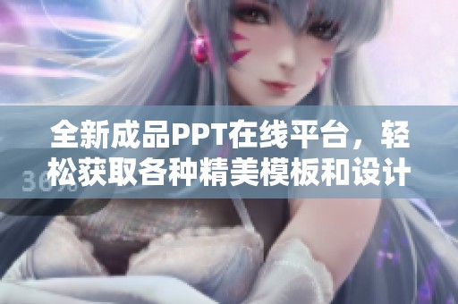 全新成品PPT在線平臺(tái)，輕松獲取各種精美模板和設(shè)計(jì)靈感