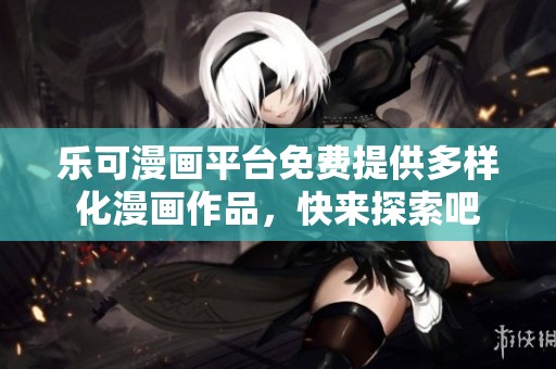 樂可漫畫平臺免費提供多樣化漫畫作品，快來探索吧