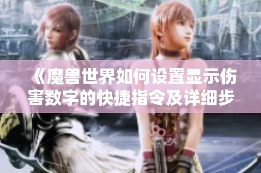 《魔獸世界如何設(shè)置顯示傷害數(shù)字的快捷指令及詳細(xì)步驟解析》