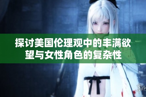 探討美國倫理觀中的豐滿欲望與女性角色的復雜性