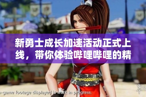 新勇士成長加速活動正式上線，帶你體驗嗶哩嗶哩的精彩內(nèi)容與互動樂趣