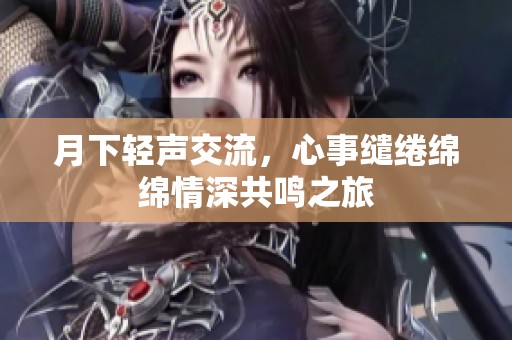 月下輕聲交流，心事繾綣綿綿情深共鳴之旅