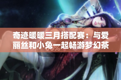 奇跡暖暖三月搭配賽:與愛(ài)麗絲和小兔一起暢游夢(mèng)幻茶會(huì)的奇妙冒險(xiǎn) 奇跡暖暖三月搭配賽:與愛(ài)麗絲和小兔一起暢游夢(mèng)幻茶會(huì)的奇妙冒險(xiǎn)