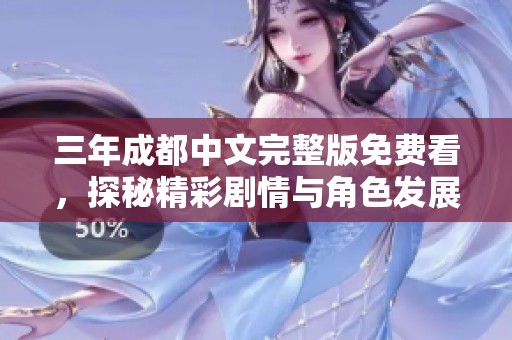 三年成都中文完整版免費看，探秘精彩劇情與角色發(fā)展