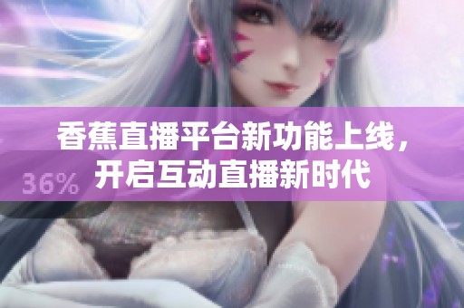 香蕉直播平臺新功能上線，開啟互動直播新時代