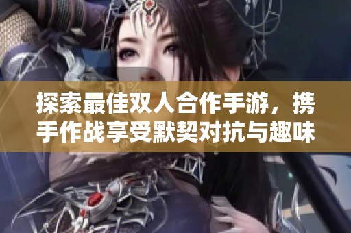 探索最佳雙人合作手游，攜手作戰(zhàn)享受默契對(duì)抗與趣味競(jìng)技的完美體驗(yàn)