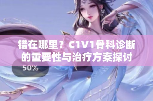 錯(cuò)在哪里？C1V1骨科診斷的重要性與治療方案探討