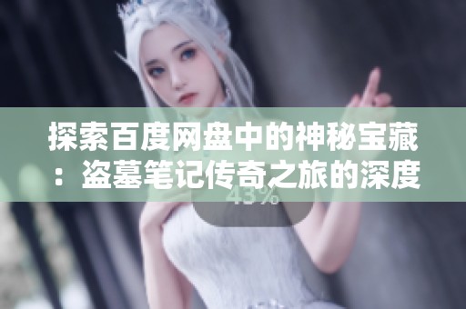 探索百度網(wǎng)盤中的神秘寶藏：盜墓筆記傳奇之旅的深度揭秘與背后故事探討