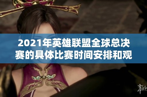 2021年英雄聯(lián)盟全球總決賽的具體比賽時(shí)間安排和觀看方式詳解