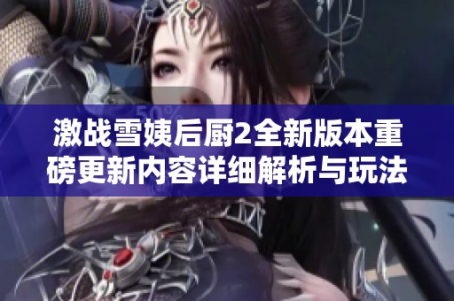 激戰(zhàn)雪姨后廚2全新版本重磅更新內(nèi)容詳細解析與玩法介紹