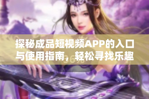 探秘成品短視頻APP的入口與使用指南，輕松尋找樂趣所在